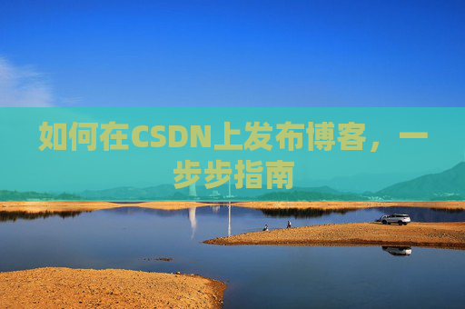 如何在CSDN上发布博客,一步步指南